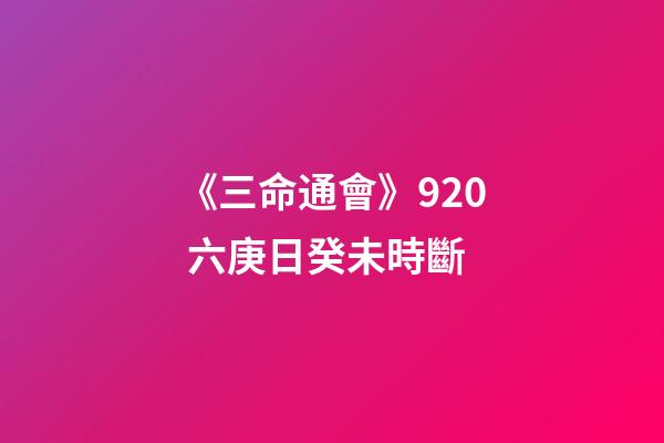 《三命通會》9.20 六庚日癸未時斷